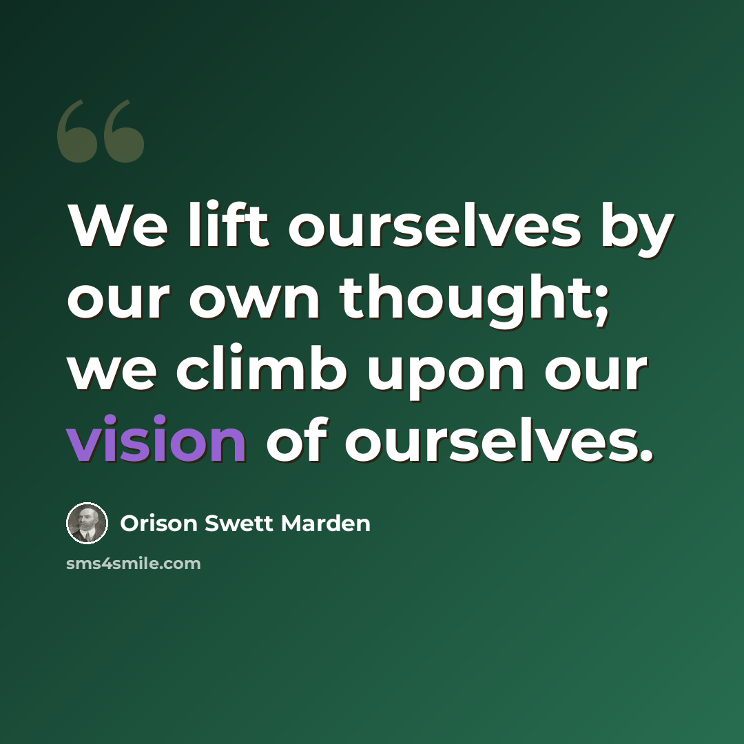 “We lift ourselves by our own thought; we climb upon our vision of ourselves.” quote by Orison Swett Marden