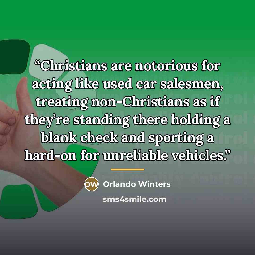 “Christians are notorious for acting like used car salesmen, treating non-Christians as if they’re standing there holding a blank check and sporting a hard-on for unreliable vehicles.” quote by Orlando Winters