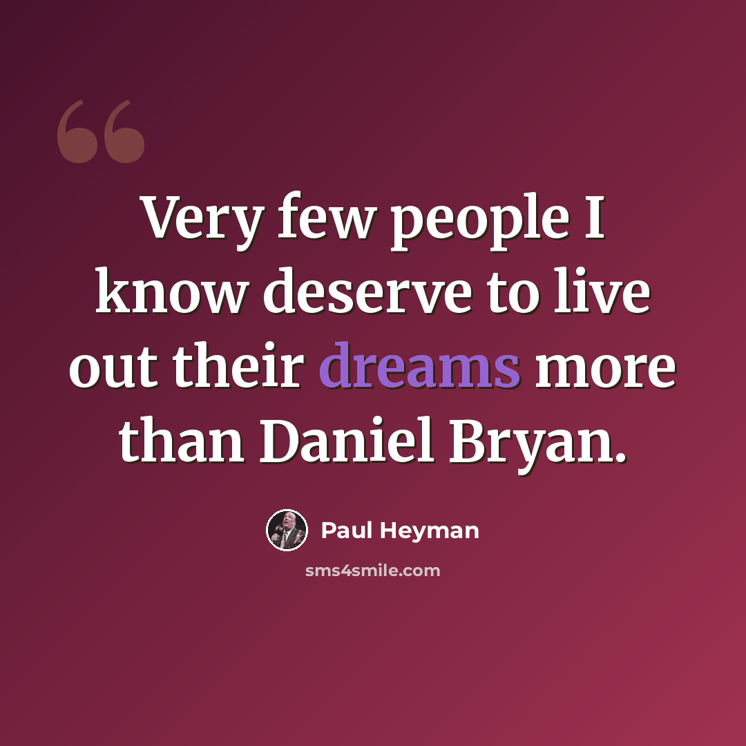 “Very few people I know deserve to live out their dreams more than Daniel Bryan.” quote by Paul Heyman
