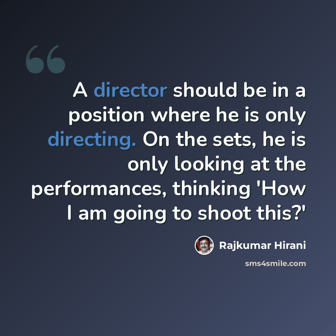 “A director should be in a position where he is only directing. On the sets, he is only looking at the performances, thinking 'How I am going to shoot this?'” quote by Rajkumar Hirani