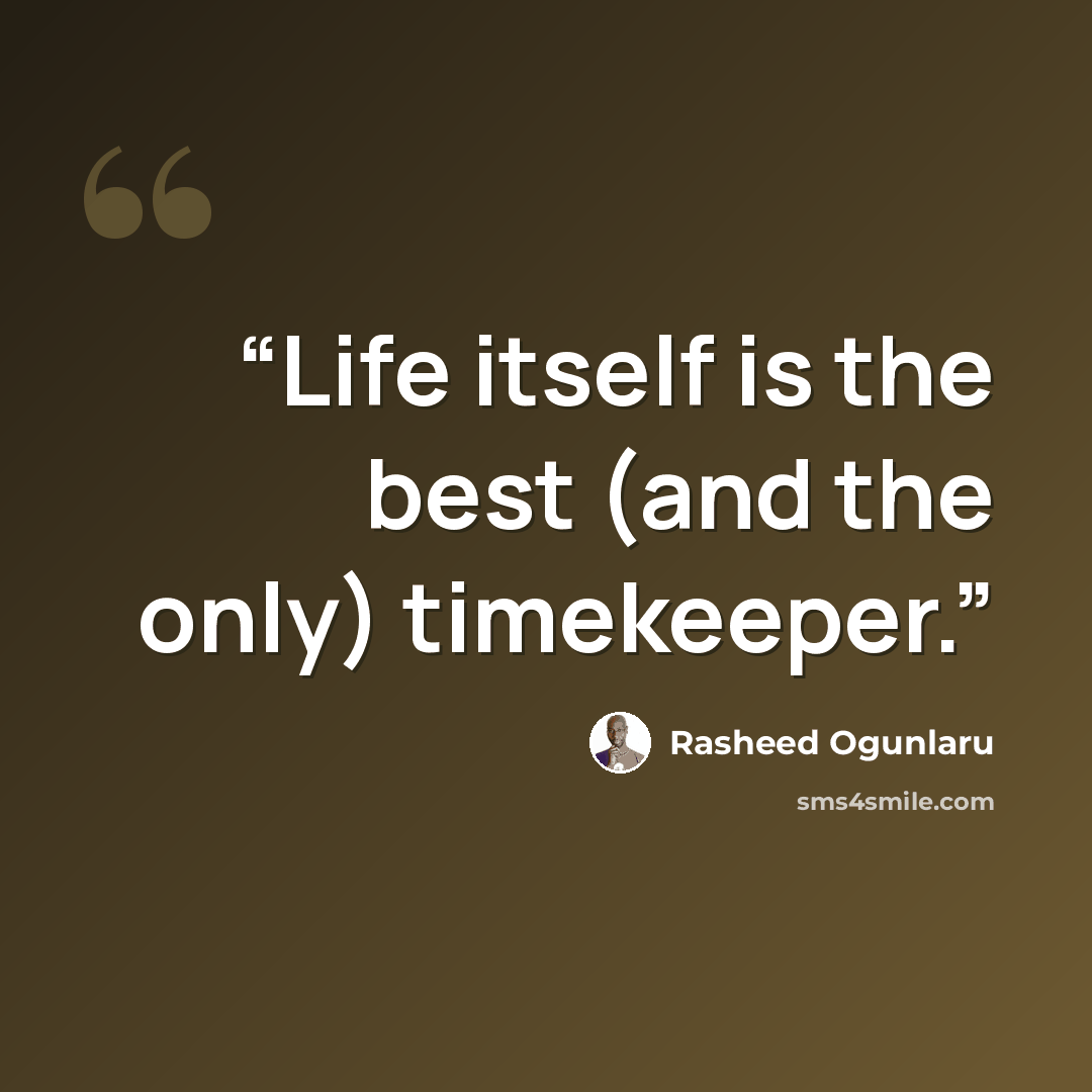 “Life itself is the best (and the only) timekeeper.” quote by Rasheed Ogunlaru