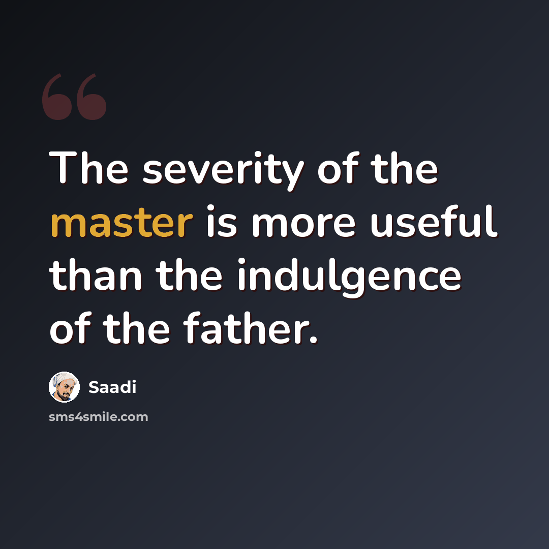 “The severity of the master is more useful than the indulgence of the father.” quote by Saadi