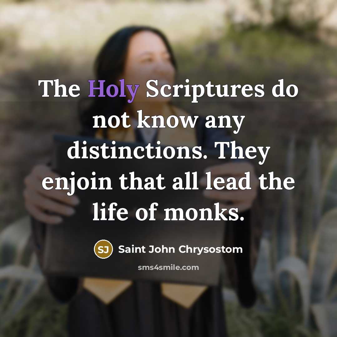 “The Holy Scriptures do not know any distinctions. They enjoin that all lead the life of monks.” quote by Saint John Chrysostom