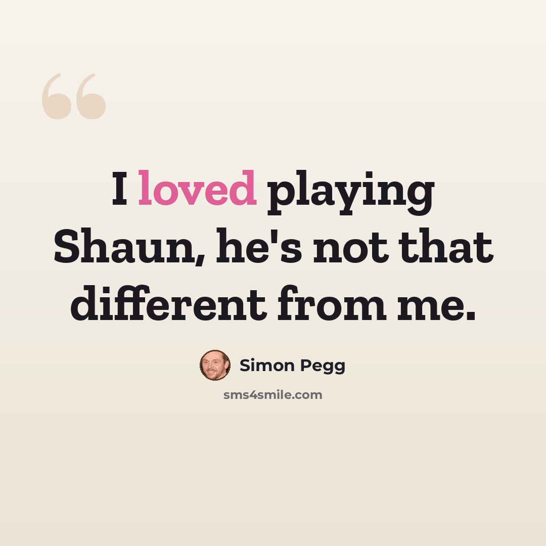 “I loved playing Shaun, he's not that different from me.” quote by Simon Pegg