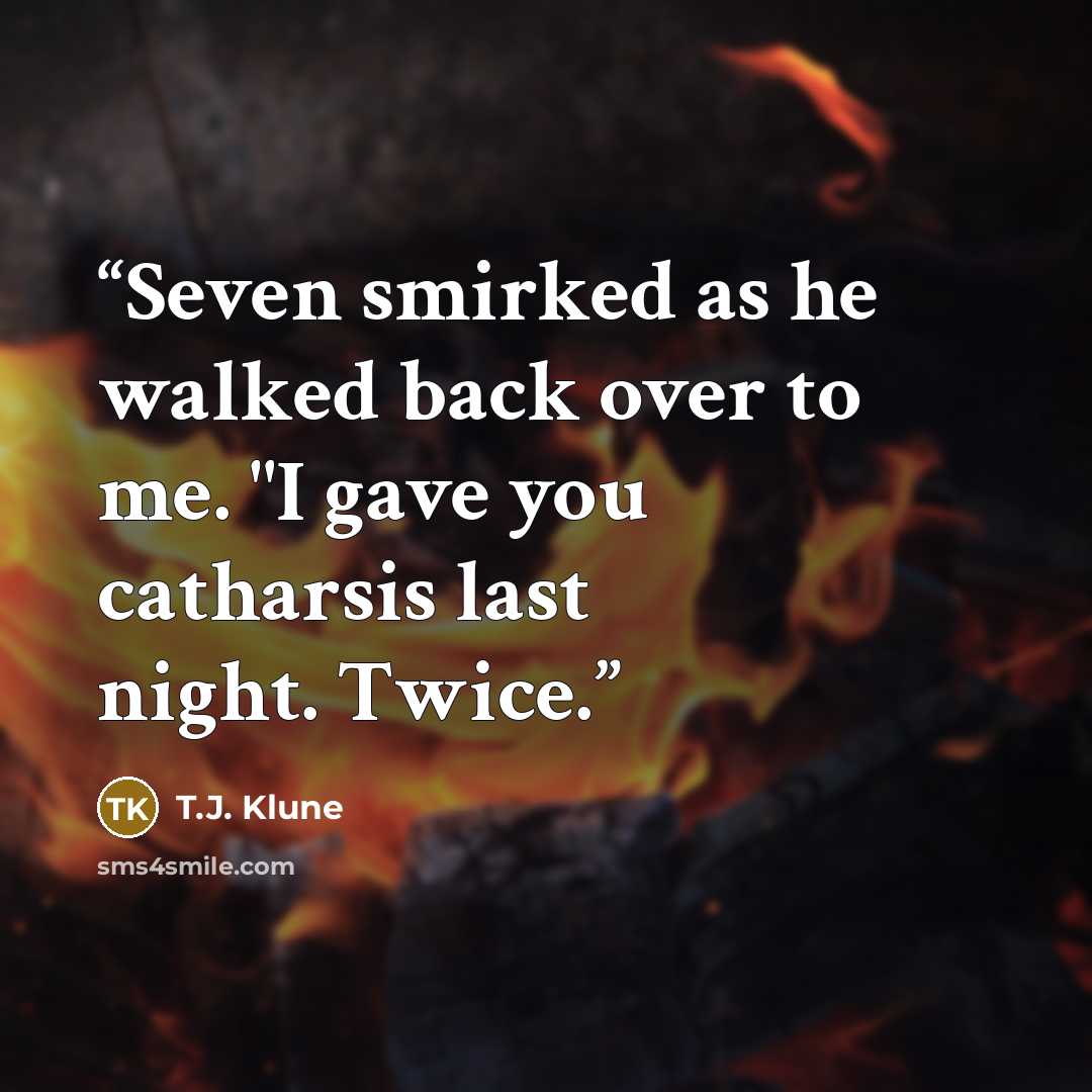 “Seven smirked as he walked back over to me. "I gave you catharsis last night. Twice.” quote by T.J. Klune