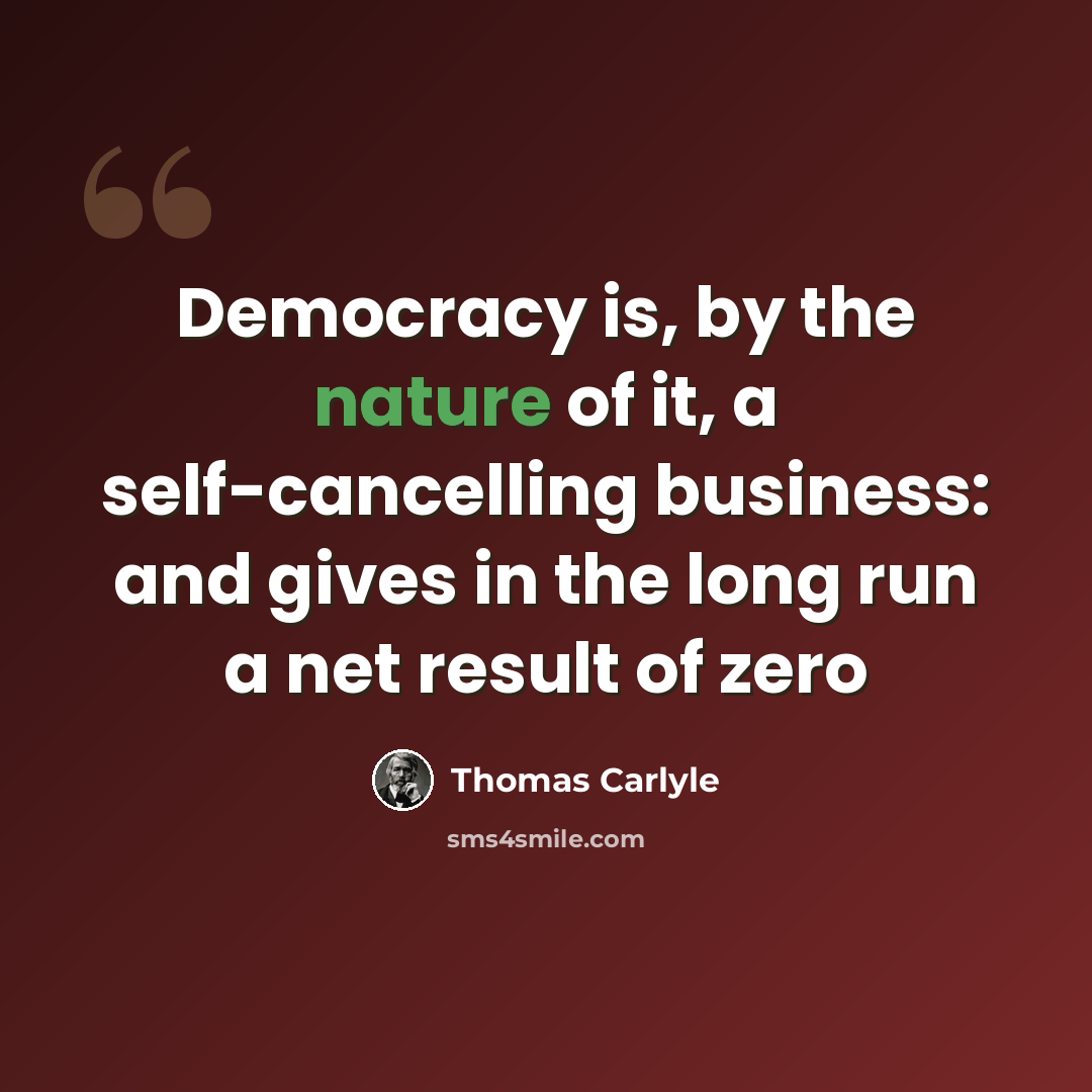 “Democracy is, by the nature of it, a self-cancelling business: and gives in the long run a net result of zero” quote by Thomas Carlyle