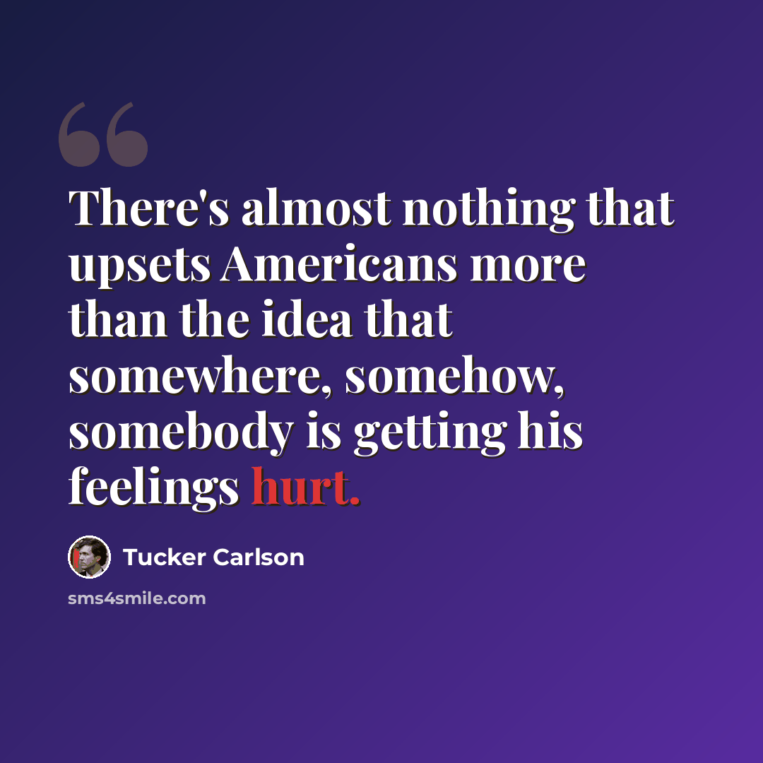 “There's almost nothing that upsets Americans more than the idea that somewhere, somehow, somebody is getting his feelings hurt.” quote by Tucker Carlson