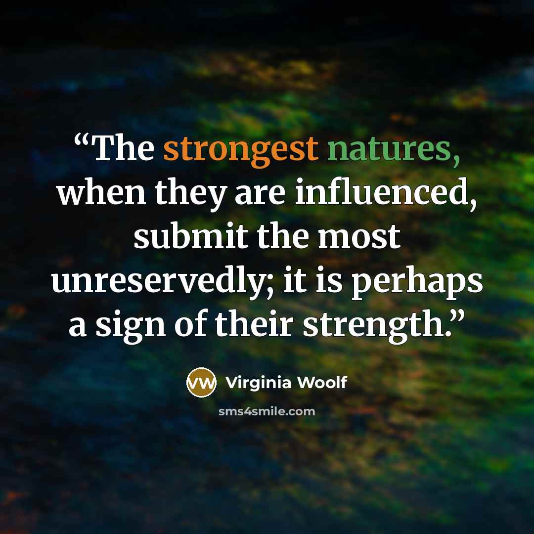 “The strongest natures, when they are influenced, submit the most unreservedly; it is perhaps a sign of their strength.” quote by Virginia Woolf