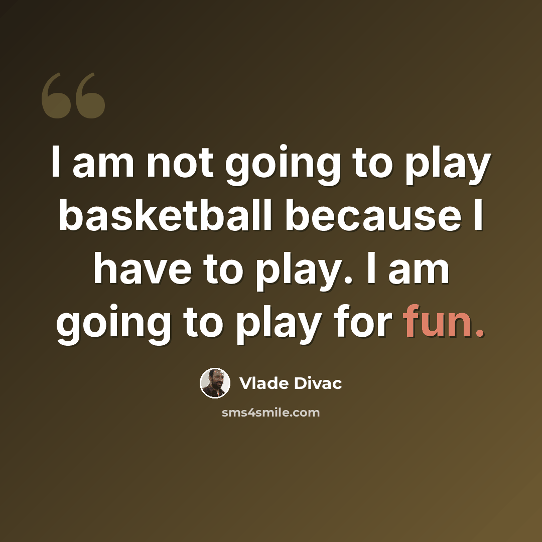 “I am not going to play basketball because I have to play. I am going to play for fun.” quote by Vlade Divac