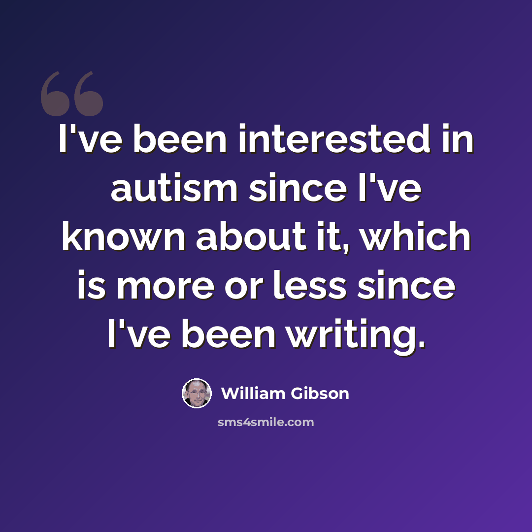“I've been interested in autism since I've known about it, which is more or less since I've been writing.” quote by William Gibson