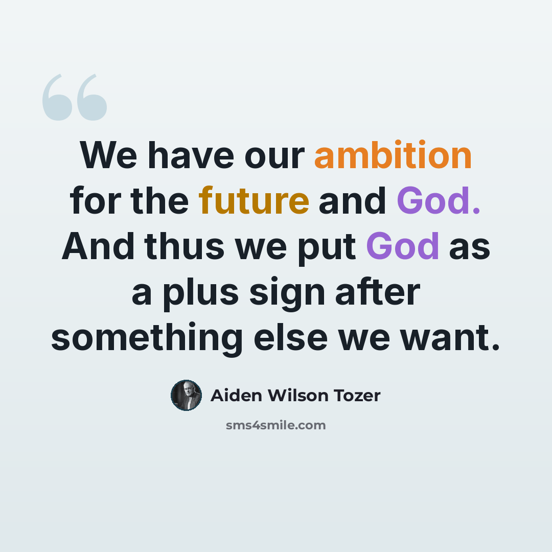 “We have our ambition for the future and God. And thus we put God as a plus sign after something else we want.” quote by Aiden Wilson Tozer
