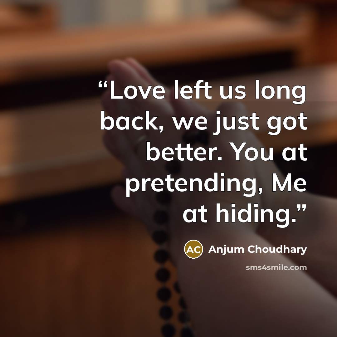 “Love left us long back, we just got better. You at pretending, Me at hiding.” quote by Anjum Choudhary