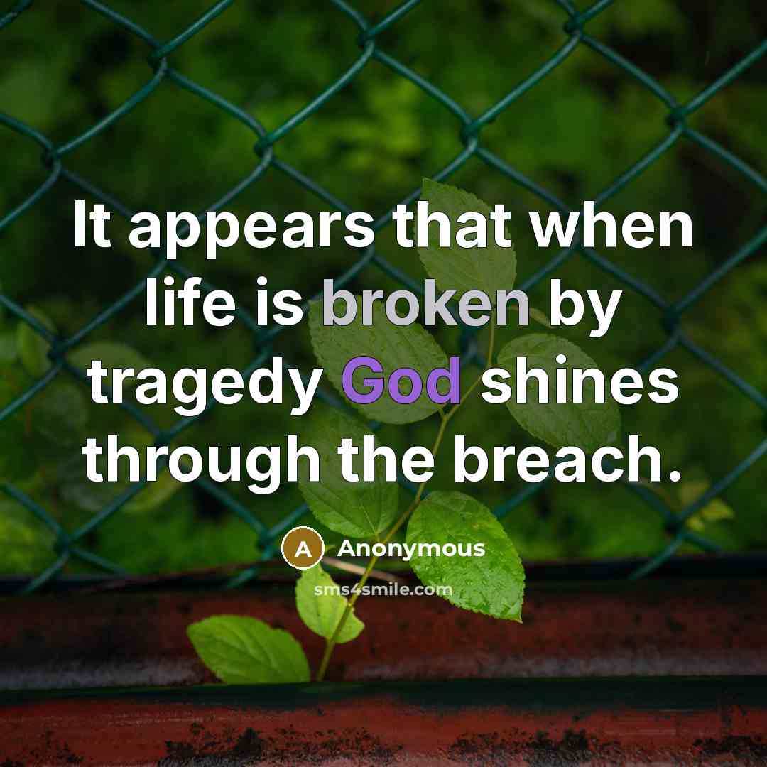 “It appears that when life is broken by tragedy God shines through the breach.” quote by Anonymous