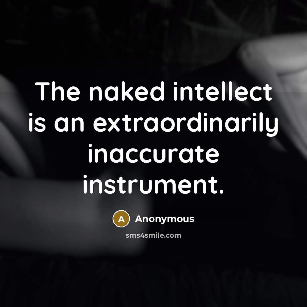 “The naked intellect is an extraordinarily inaccurate instrument.” quote by Anonymous