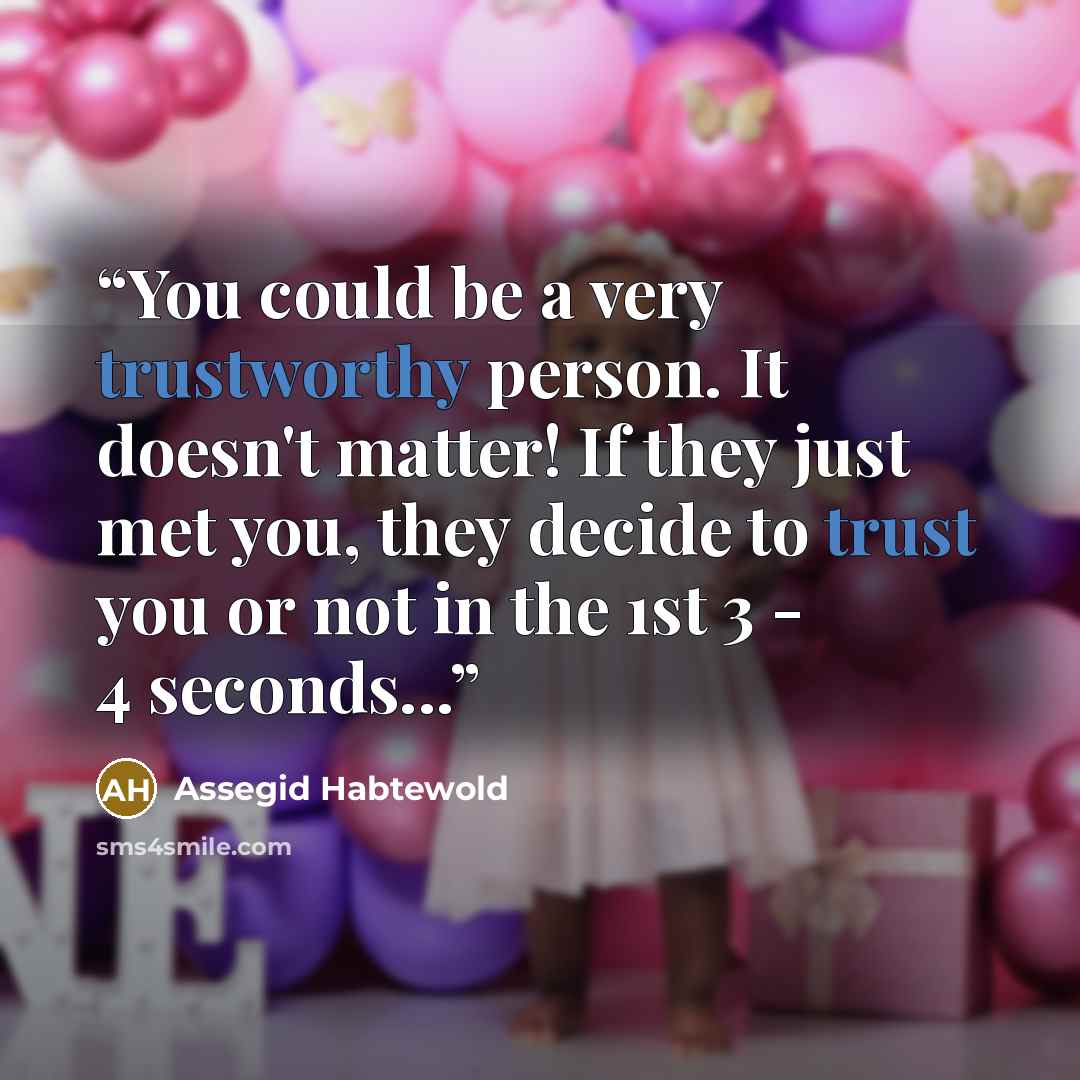 “You could be a very trustworthy person. It doesn't matter! If they just met you, they decide to trust you or not in the 1st 3 - 4 seconds...” quote by Assegid Habtewold