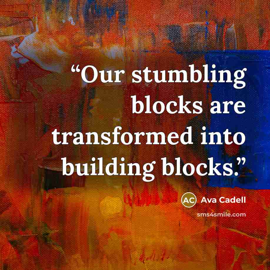 “Our stumbling blocks are transformed into building blocks.” quote by Ava Cadell