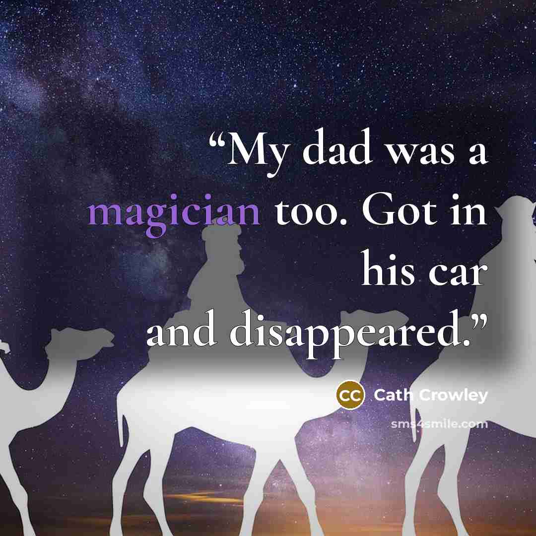 “My dad was a magician too. Got in his car and disappeared.” quote by Cath Crowley