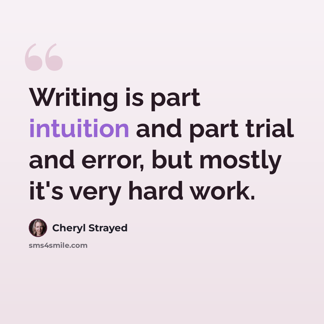 “Writing is part intuition and part trial and error, but mostly it's very hard work.” quote by Cheryl Strayed