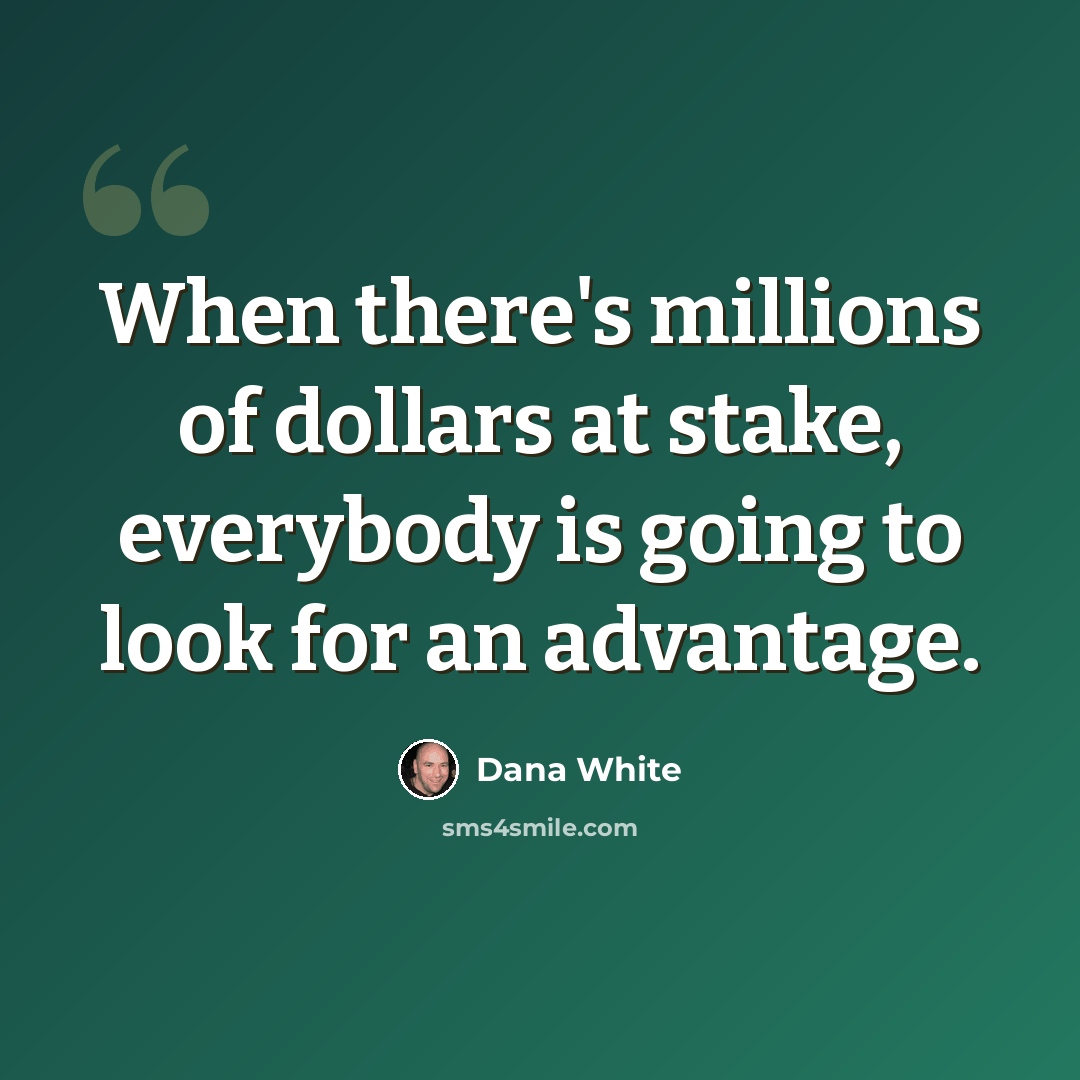 “When there's millions of dollars at stake, everybody is going to look for an advantage.” quote by Dana White