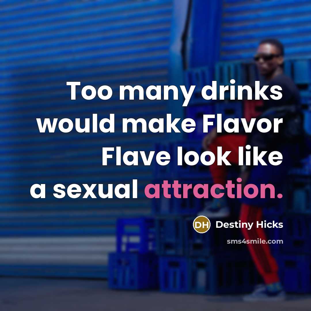 “Too many drinks would make Flavor Flave look like a sexual attraction.” quote by Destiny Hicks