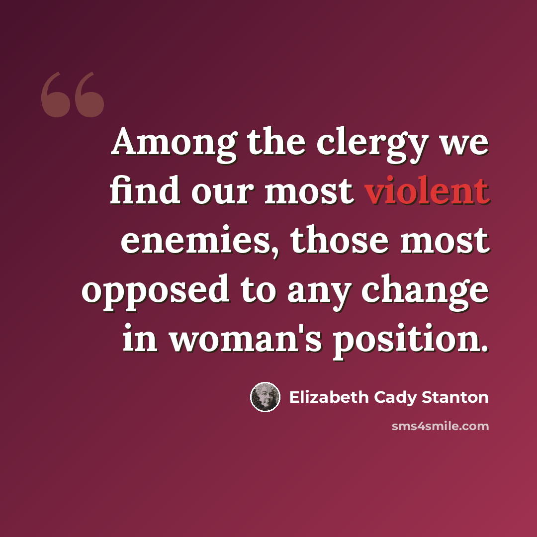 “Among the clergy we find our most violent enemies, those most opposed to any change in woman's position.” quote by Elizabeth Cady Stanton
