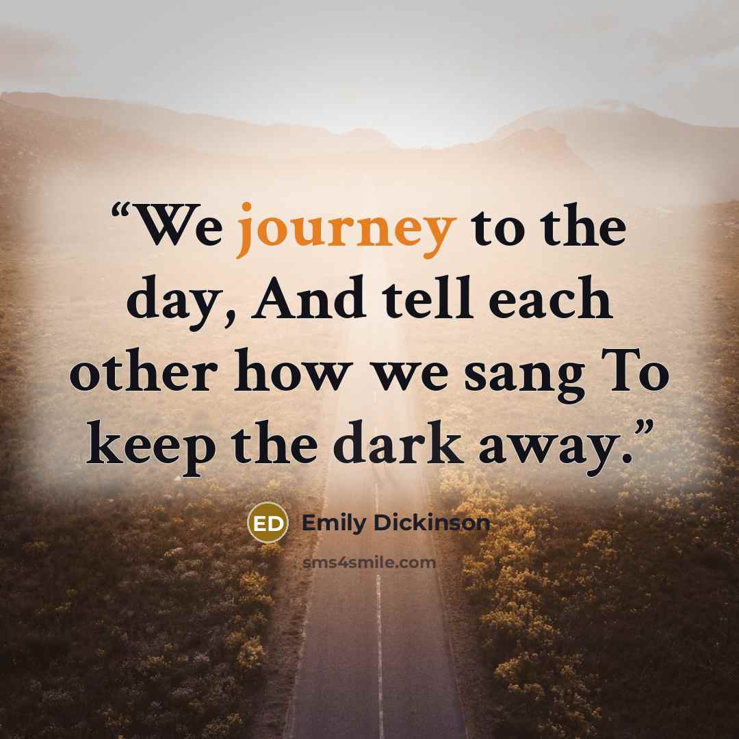 “We journey to the day, And tell each other how we sang To keep the dark away.” quote by Emily Dickinson