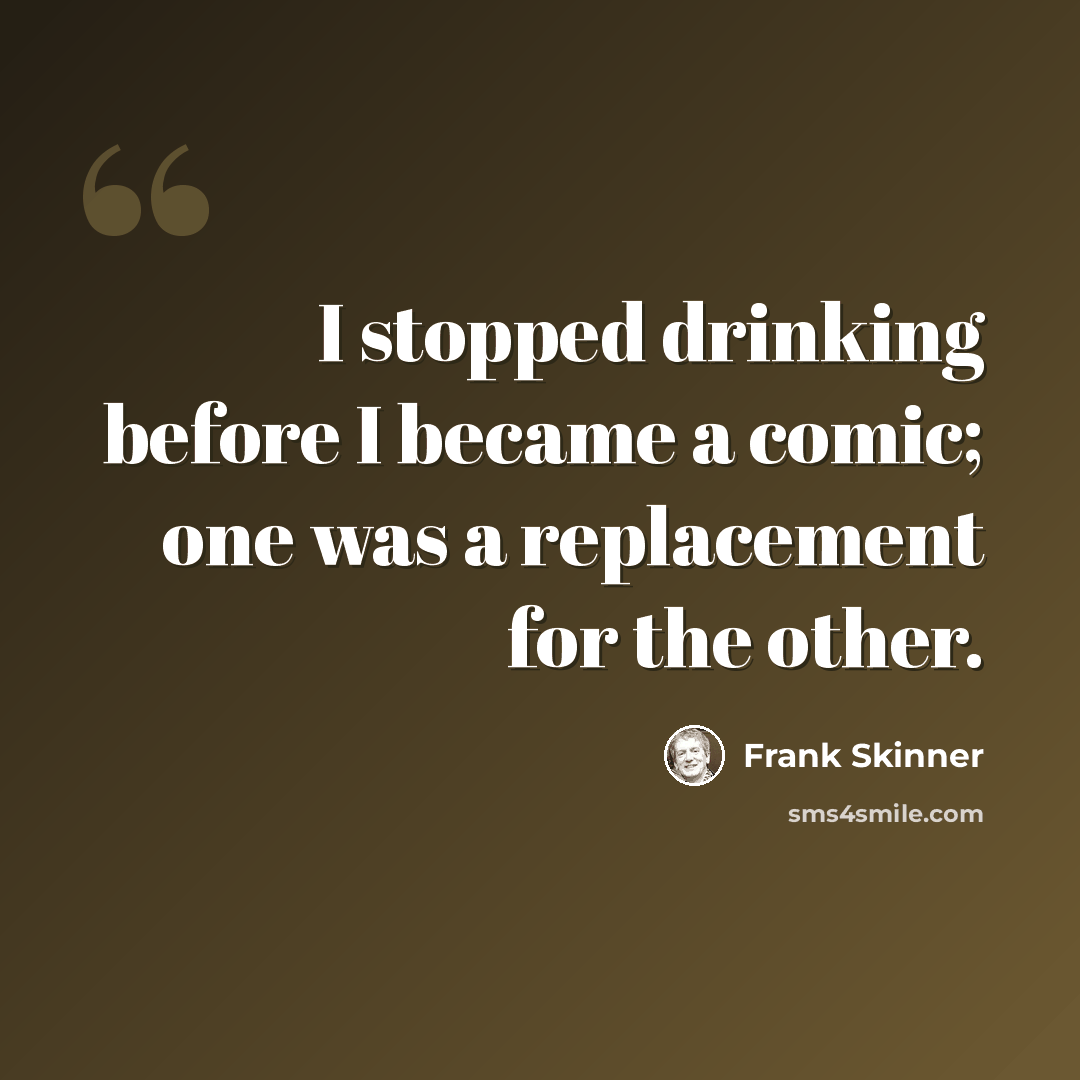 “I stopped drinking before I became a comic; one was a replacement for the other.” quote by Frank Skinner