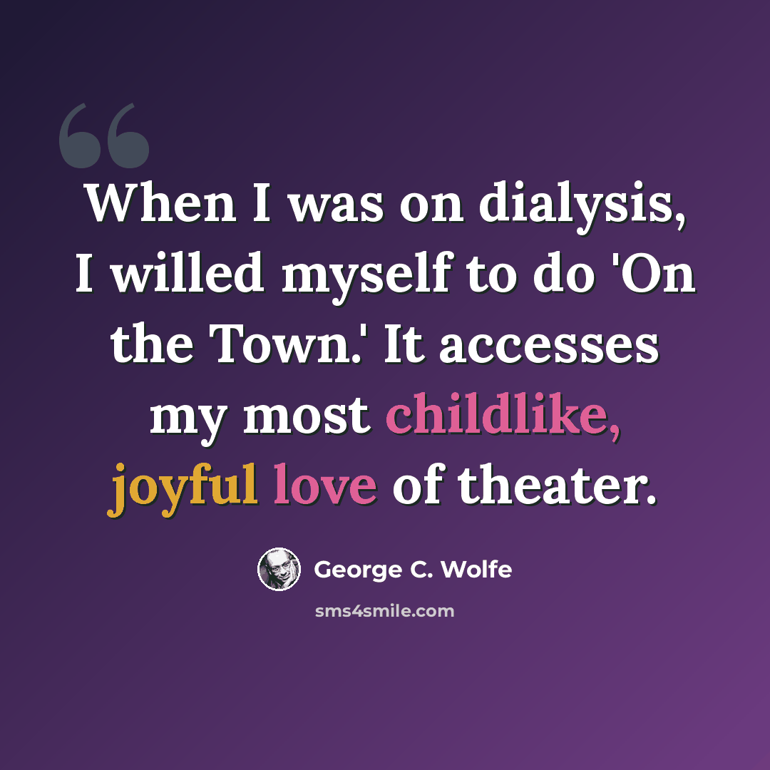 “When I was on dialysis, I willed myself to do 'On the Town.' It accesses my most childlike, joyful love of theater.” quote by George C. Wolfe