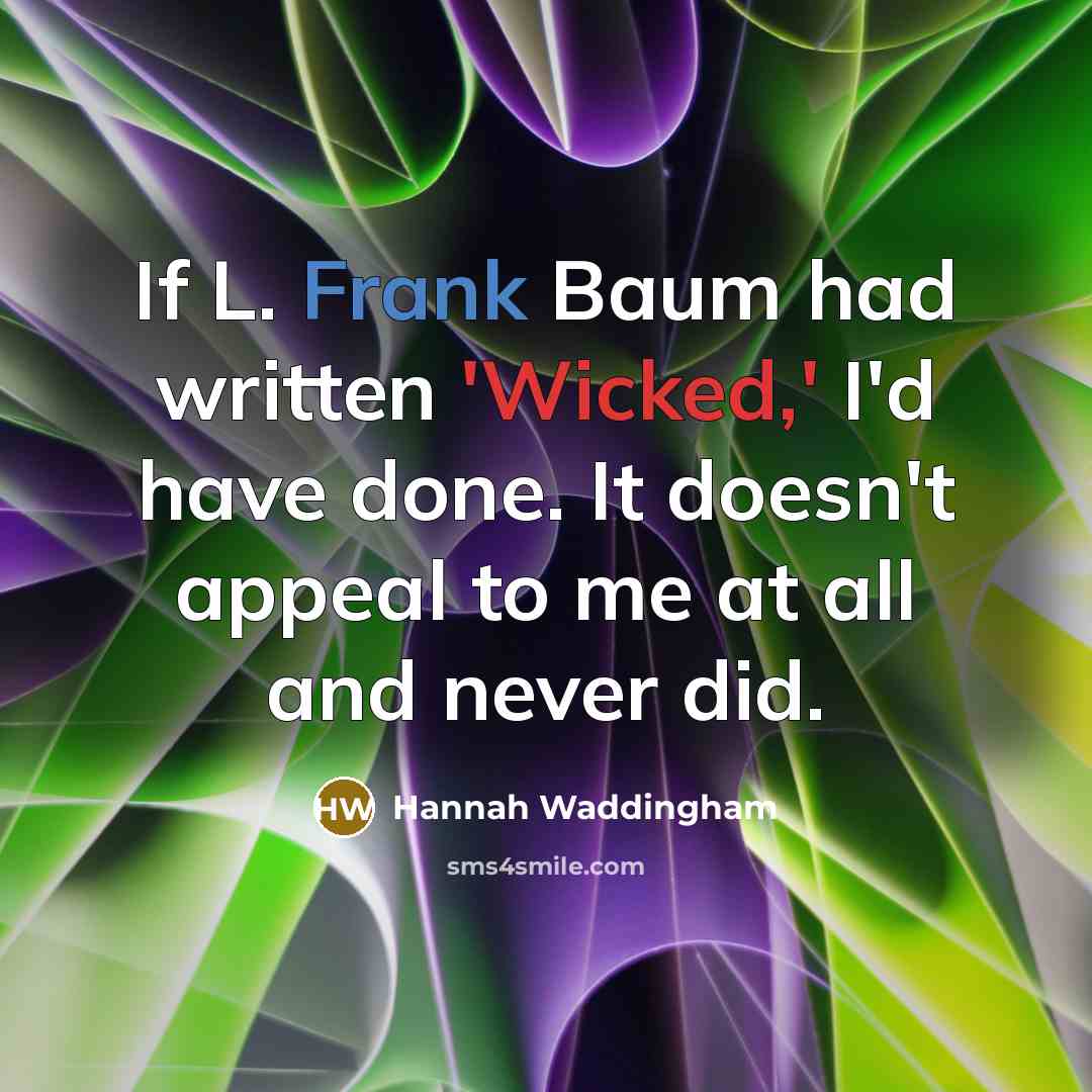 “If L. Frank Baum had written 'Wicked,' I'd have done. It doesn't appeal to me at all and never did.” quote by Hannah Waddingham
