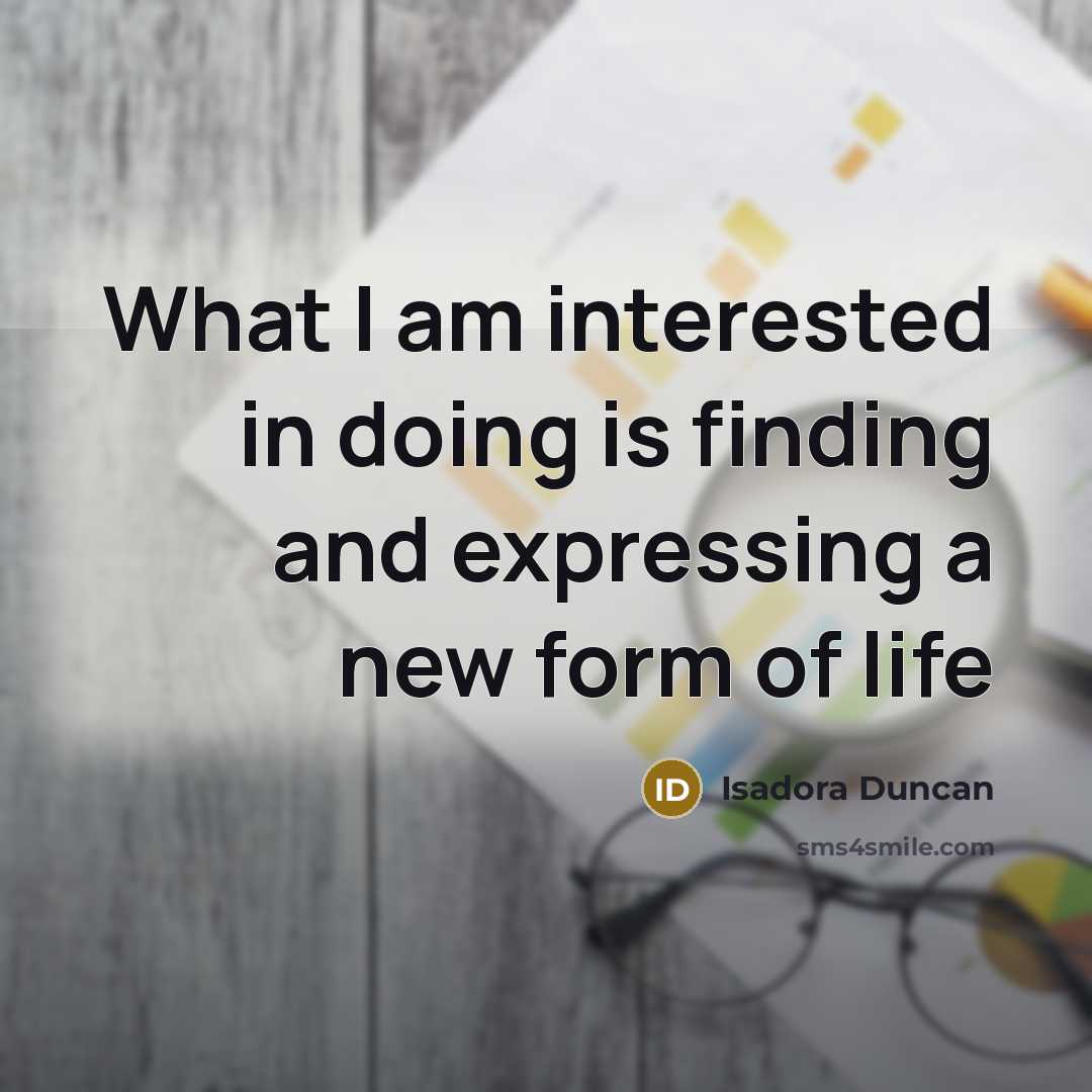 “What I am interested in doing is finding and expressing a new form of life” quote by Isadora Duncan