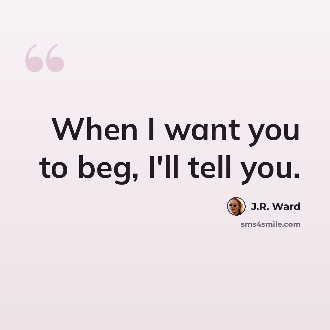 “When I want you to beg, I'll tell you.” quote by J.R. Ward