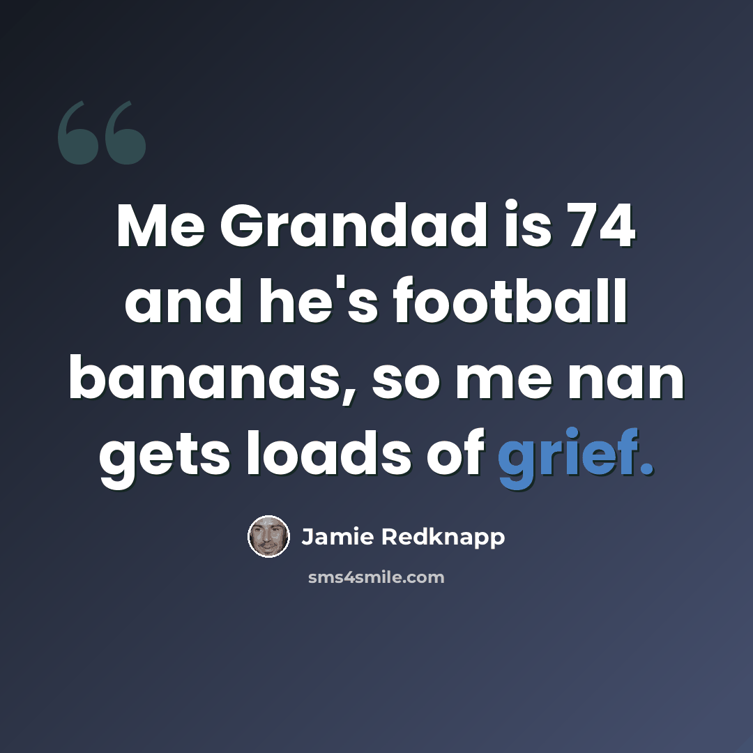 “Me Grandad is 74 and he's football bananas, so me nan gets loads of grief.” quote by Jamie Redknapp
