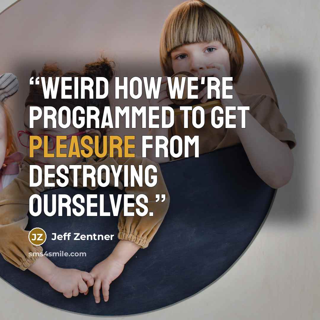 “Weird how we're programmed to get pleasure from destroying ourselves.” quote by Jeff Zentner