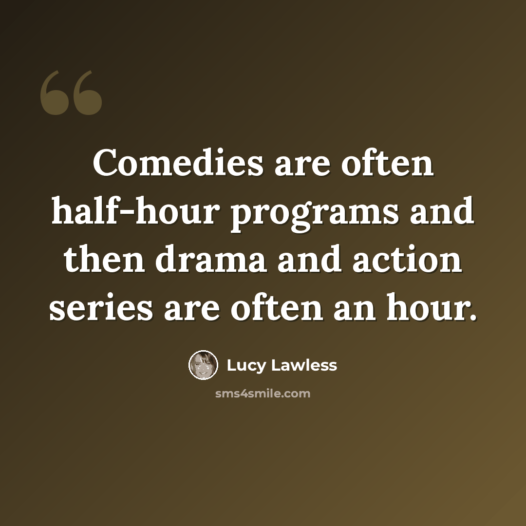 “Comedies are often half-hour programs and then drama and action series are often an hour.” quote by Lucy Lawless