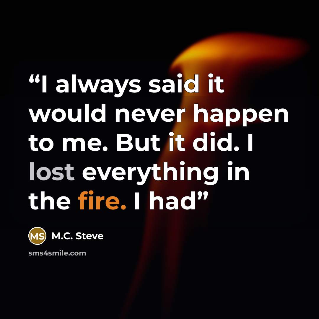 “I always said it would never happen to me. But it did. I lost everything in the fire. I had” quote by M.C. Steve