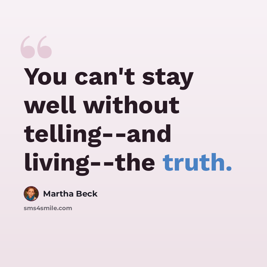 “You can't stay well without telling--and living--the truth.” quote by Martha Beck
