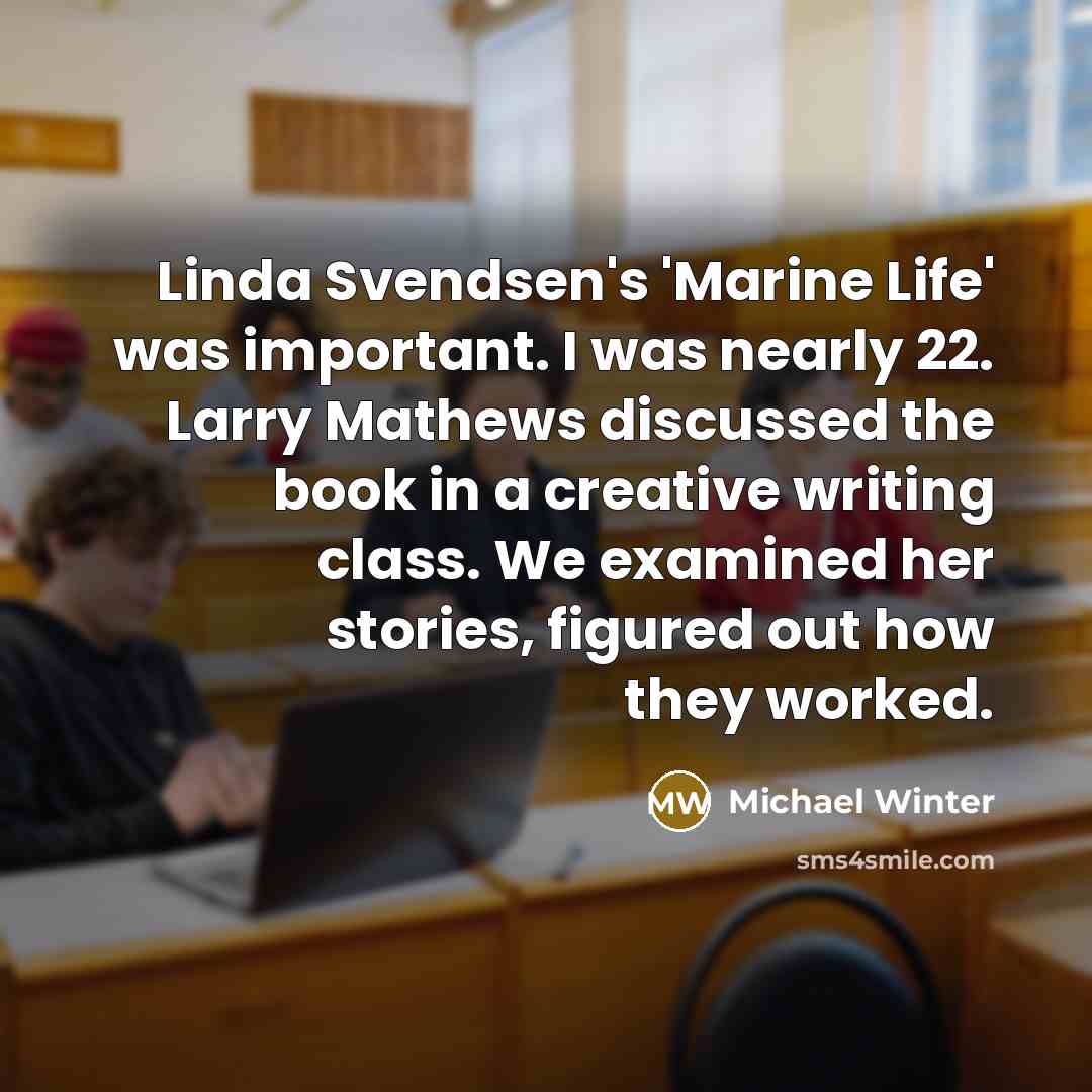 “Linda Svendsen's 'Marine Life' was important. I was nearly 22. Larry Mathews discussed the book in a creative writing class. We examined her stories, figured out how they worked.” quote by Michael Winter