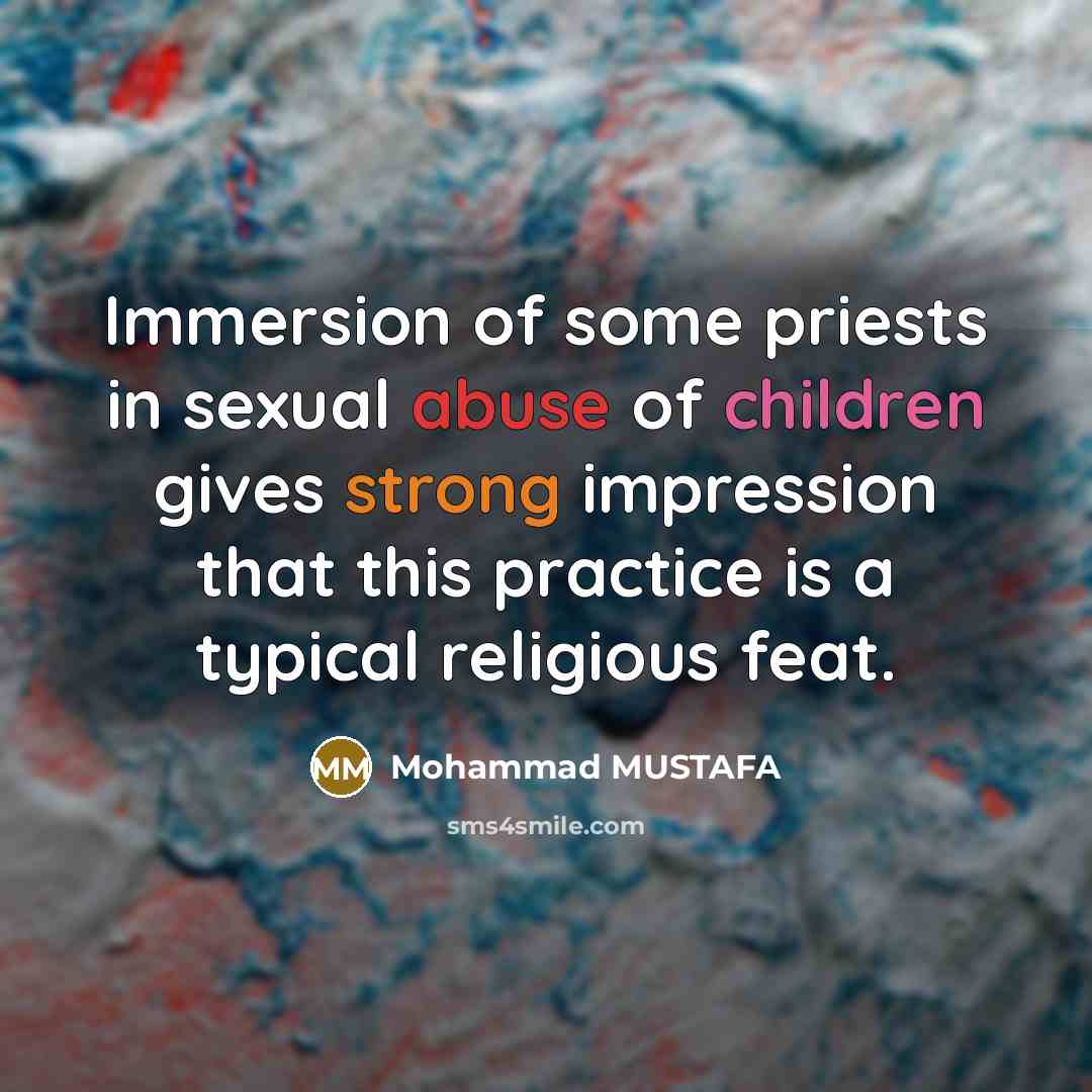 “Immersion of some priests in sexual abuse of children gives strong impression that this practice is a typical religious feat.” quote by Mohammad MUSTAFA