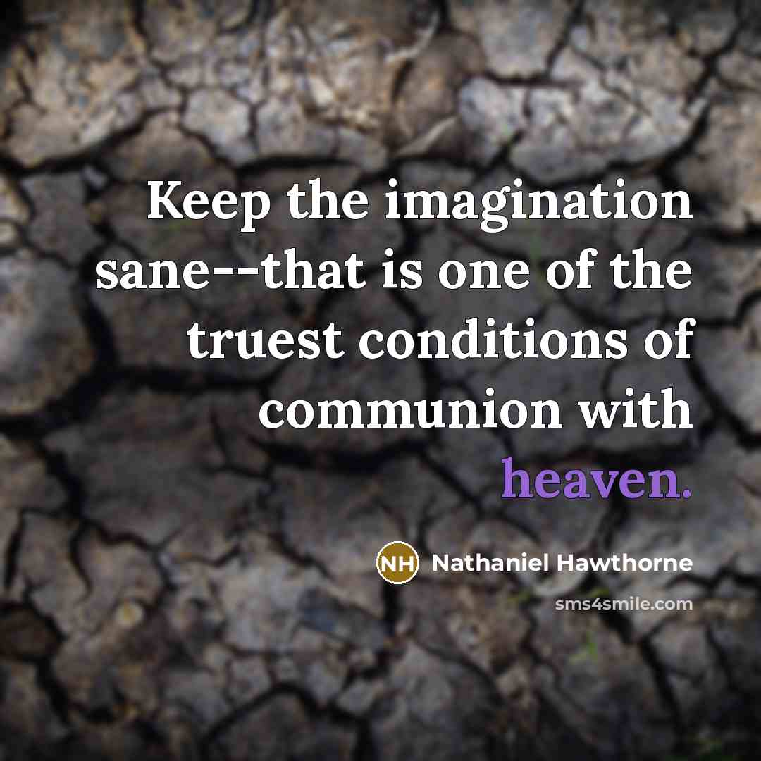 “Keep the imagination sane--that is one of the truest conditions of communion with heaven.” quote by Nathaniel Hawthorne