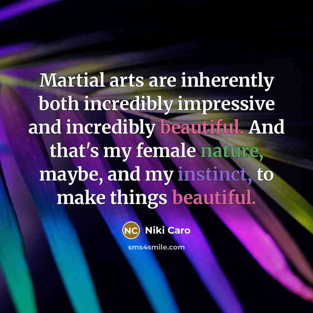 “Martial arts are inherently both incredibly impressive and incredibly beautiful. And that's my female nature, maybe, and my instinct, to make things beautiful.” quote by Niki Caro