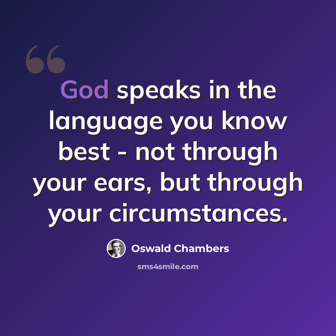 “God speaks in the language you know best - not through your ears, but through your circumstances.” quote by Oswald Chambers