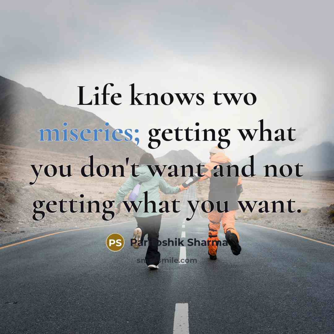 “Life knows two miseries; getting what you don't want and not getting what you want.” quote by Paritoshik Sharma