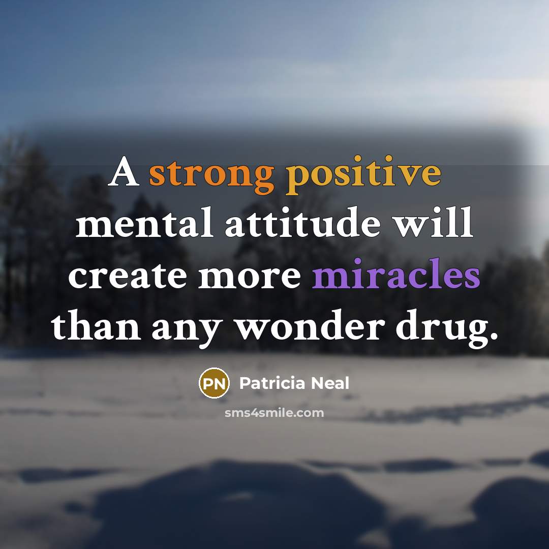 “A strong positive mental attitude will create more miracles than any wonder drug.” quote by Patricia Neal