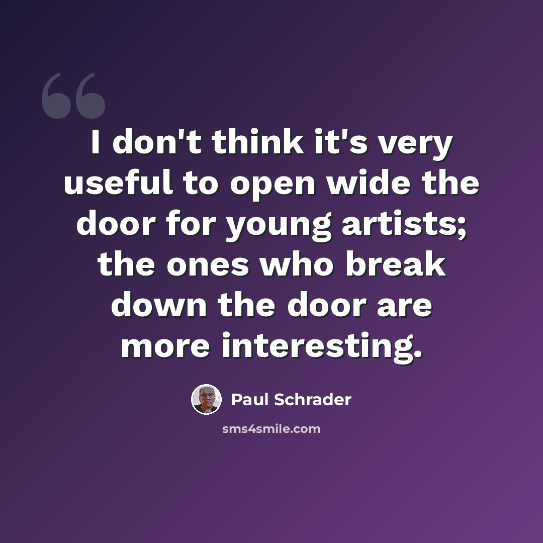 “I don't think it's very useful to open wide the door for young artists; the ones who break down the door are more interesting.” quote by Paul Schrader