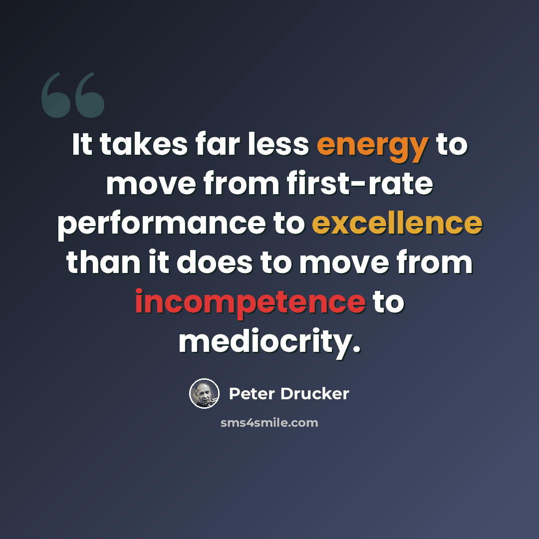 “It takes far less energy to move from first-rate performance to excellence than it does to move from incompetence to mediocrity.” quote by Peter Drucker