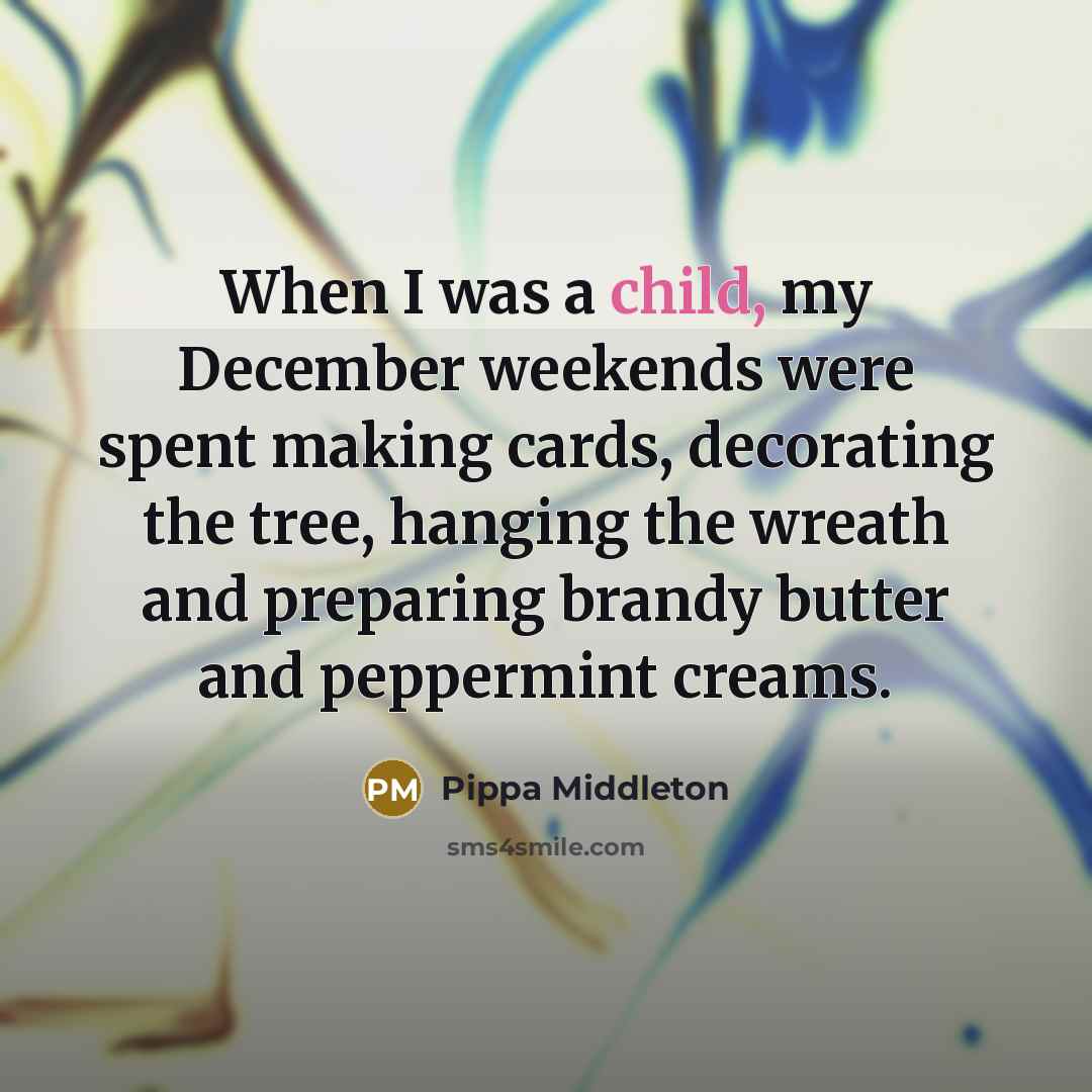 “When I was a child, my December weekends were spent making cards, decorating the tree, hanging the wreath and preparing brandy butter and peppermint creams.” quote by Pippa Middleton
