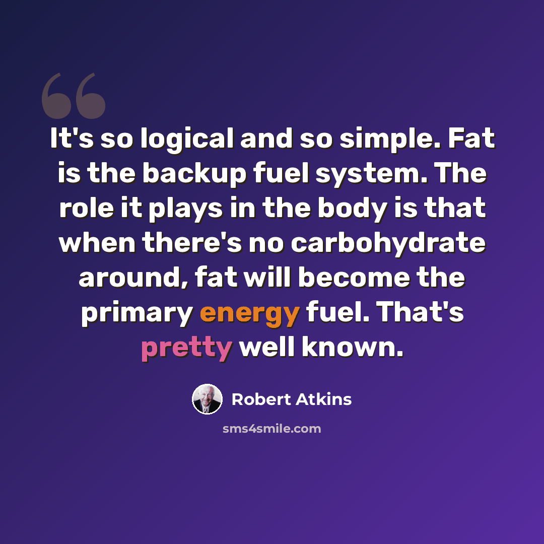“It's so logical and so simple. Fat is the backup fuel system. The role it plays in the body is that when there's no carbohydrate around, fat will become the primary energy fuel. That's pretty well known.” quote by Robert Atkins