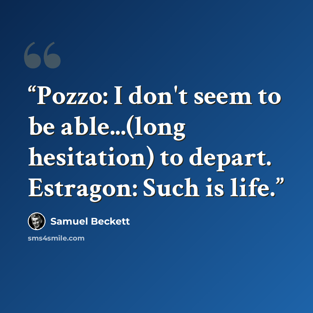 “Pozzo: I don't seem to be able...(long hesitation) to depart. Estragon: Such is life.” quote by Samuel Beckett