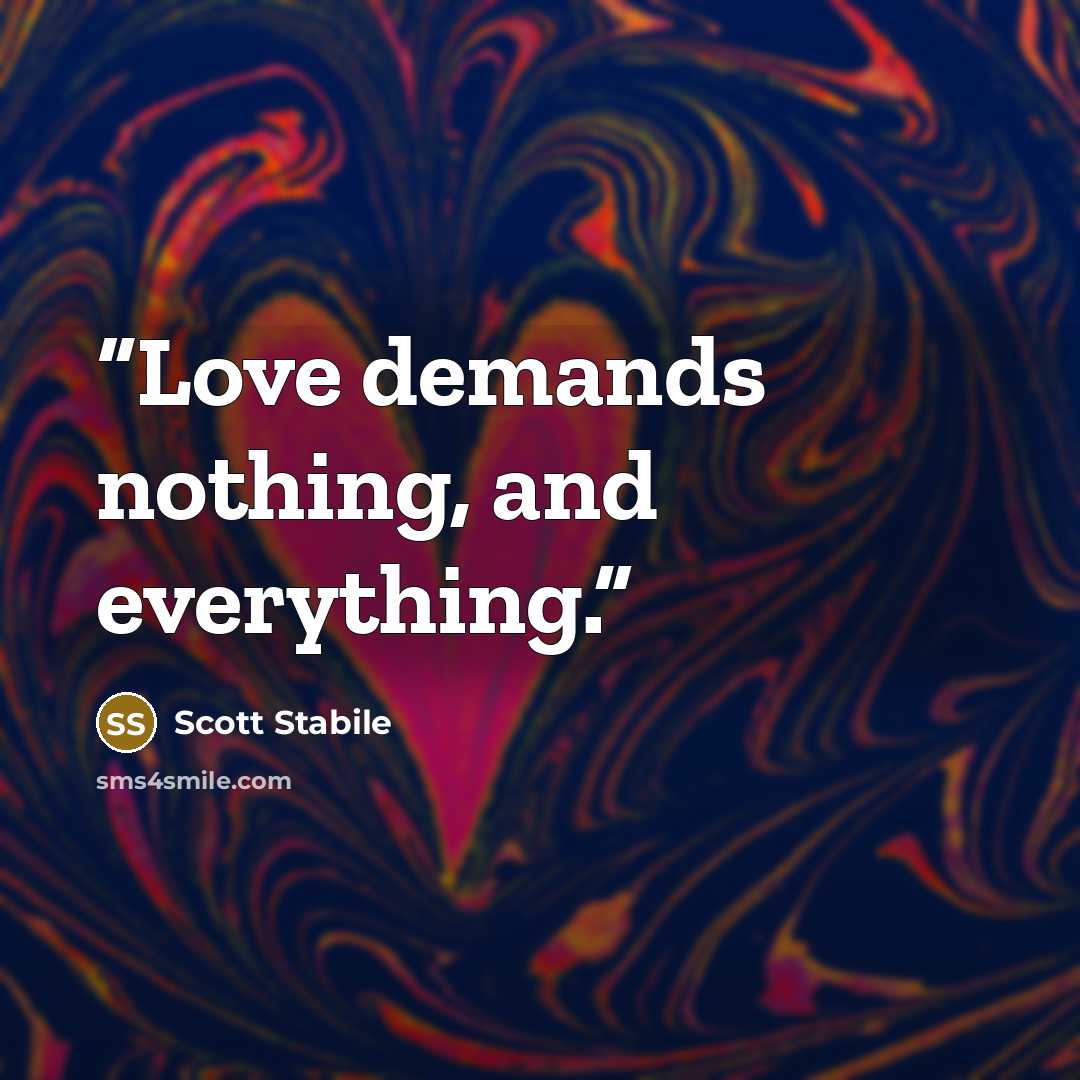 “Love demands nothing, and everything.” quote by Scott Stabile