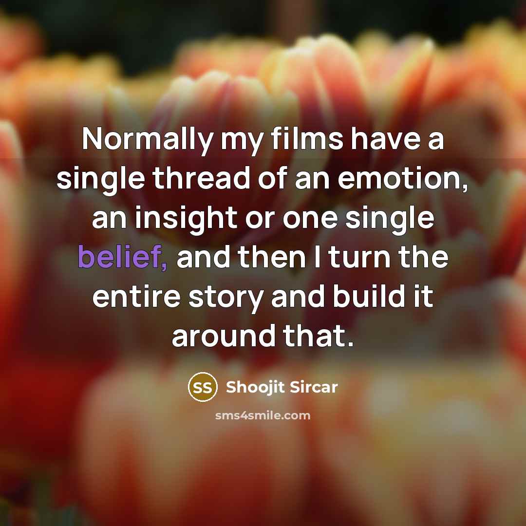 “Normally my films have a single thread of an emotion, an insight or one single belief, and then I turn the entire story and build it around that.” quote by Shoojit Sircar